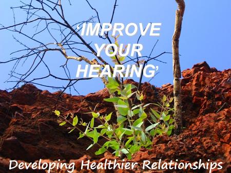 IMPROVE YOUR HEARING ‘ IMPROVE YOUR HEARING ’. James1:19 My dear brothers, take note of this: Everyone should be quick to listen, slow to speak and slow.