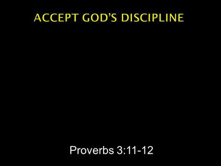 Proverbs 3:11-12.  Proverbs 3:11-12 -- My son, do not despise the LORD's discipline and do not resent his rebuke, because the LORD disciplines those.