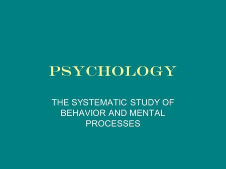 PSYCHOLOGY THE SYSTEMATIC STUDY OF BEHAVIOR AND MENTAL PROCESSES.