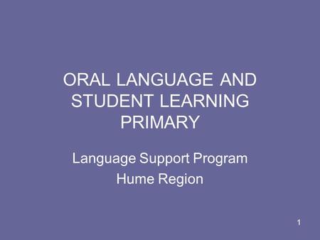 1 ORAL LANGUAGE AND STUDENT LEARNING PRIMARY Language Support Program Hume Region.