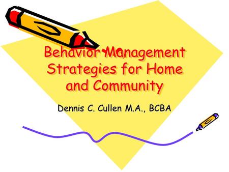 Behavior Management Strategies for Home and Community Dennis C. Cullen M.A., BCBA.