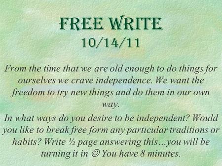 Free Write 10/14/11 From the time that we are old enough to do things for ourselves we crave independence. We want the freedom to try new things and do.