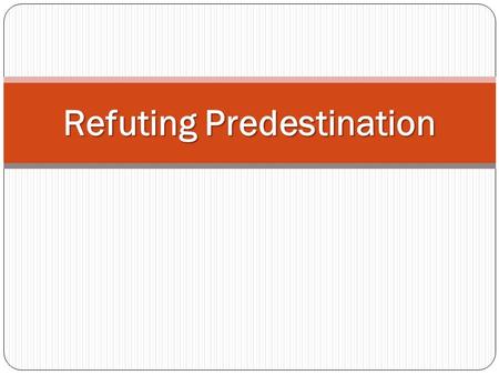Refuting Predestination. What is Predestination? Predestination is a major tenet of Calvinist denominations “God from all eternity, did, by the most wise.