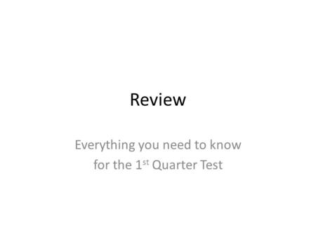Review Everything you need to know for the 1 st Quarter Test.