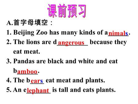 A. 首字母填空： 1. Beijing Zoo has many kinds of a______. 2. The lions are d_________ because they eat meat. 3. Pandas are black and white and eat b______.