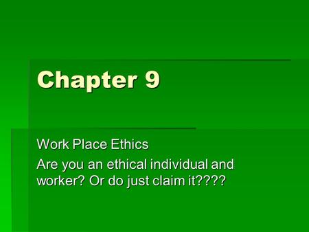 Chapter 9 Work Place Ethics Are you an ethical individual and worker? Or do just claim it????