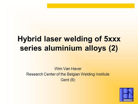 Hybrid laser welding of 5xxx series aluminium alloys (2) Wim Van Haver Research Center of the Belgian Welding Institute Gent (B)