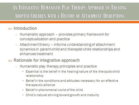  Introduction o Humanistic approach – provides primary framework for conceptualization and practice o Attachment theory – informs understanding of attachment.