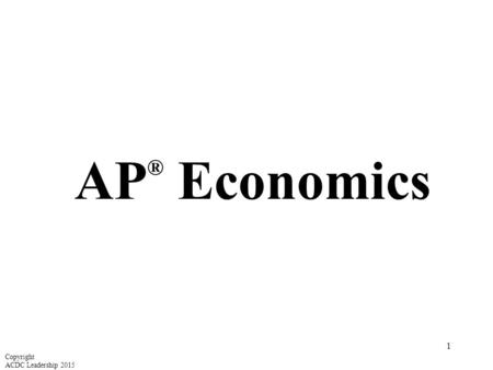 AP® Economics Copyright ACDC Leadership 2015.