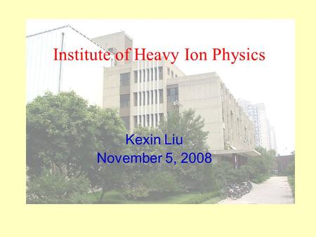 Institute of Heavy Ion Physics Kexin Liu November 5, 2008.