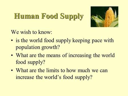 Human Food Supply We wish to know: is the world food supply keeping pace with population growth? What are the means of increasing the world food supply?