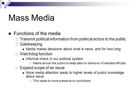 Mass Media Functions of the media  Transmit political information from political actors to the public  Gatekeeping Media makes decisions about what is.
