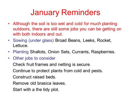 January Reminders Although the soil is too wet and cold for much planting outdoors, there are still some jobs you can be getting on with both indoors and.