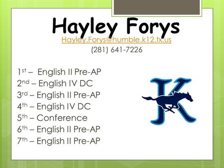 Hayley Forys (281) 641-7226 1 st – English II Pre-AP 2 nd – English IV DC 3 rd – English II Pre-AP 4 th – English IV DC 5.