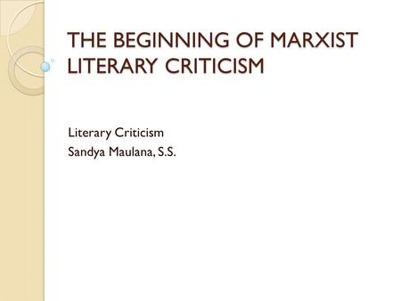 THE BEGINNING OF MARXIST LITERARY CRITICISM Literary Criticism Sandya Maulana, S.S.