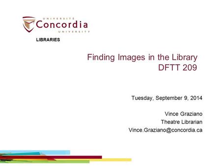 Finding Images in the Library DFTT 209 Tuesday, September 9, 2014 Vince Graziano Theatre Librarian LIBRARIES.