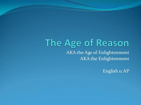 AKA the Age of Enlightenment AKA the Enlightenment English 11 AP