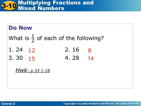 Course 2 3-10 Multiplying Fractions and Mixed Numbers Do Now What is of each of the following? 1. 242. 16 3. 304. 28 128 15 1 2 14 Hwk : p 33 1-18.