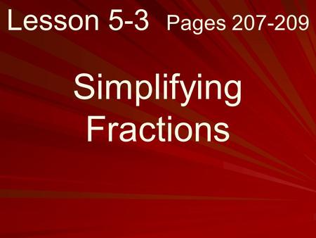 Lesson 5-3 Pages 207-209 Simplifying Fractions. What you will learn! How to write fractions in simplest form.