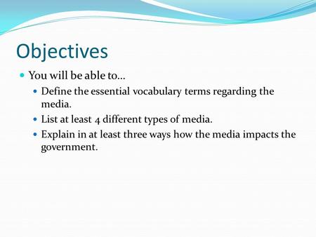 Objectives You will be able to… Define the essential vocabulary terms regarding the media. List at least 4 different types of media. Explain in at least.