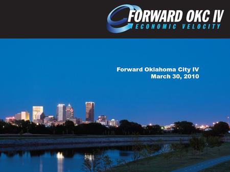 Forward Oklahoma City IV March 30, 2010. FORWARD OKLAHOMA CITY AIMS TO: Create Quality Jobs Increase Capital Investment Retain Existing Business Improve.