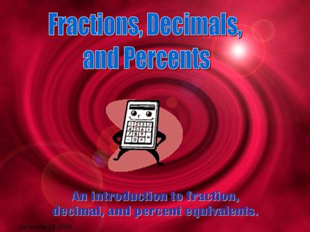 November 26, 2006 An introduction to fraction, decimal, and percent equivalents.