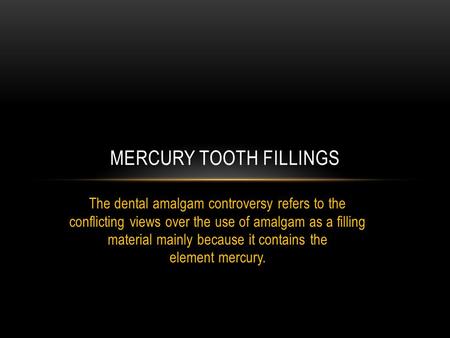 The dental amalgam controversy refers to the conflicting views over the use of amalgam as a filling material mainly because it contains the element mercury.