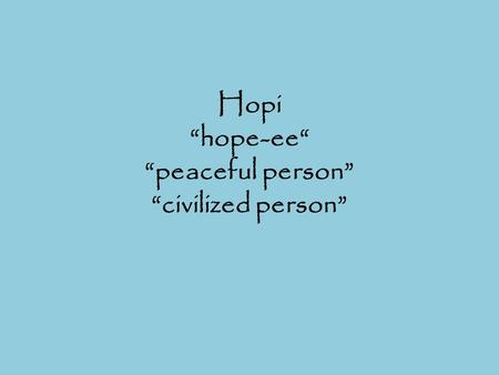 Hopi “hope-ee“ “peaceful person” “civilized person”