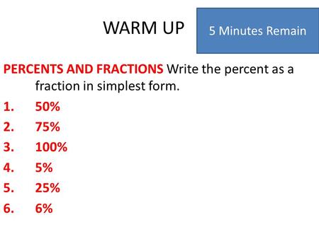 WARM UP PERCENTS AND FRACTIONS Write the percent as a fraction in simplest form. 1.50% 2.75% 3.100% 4.5% 5.25% 6.6% 5 Minutes Remain.