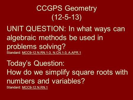 CCGPS Geometry (12-5-13) UNIT QUESTION: In what ways can algebraic methods be used in problems solving? Standard: MCC9-12.N.RN.1-3, N.CN.1-3, A.APR.1 Today’s.
