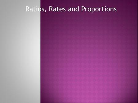 Ratios, Rates and Proportions Write the ratios: Shaded to Unshaded, Unshaded to total, Total to Shaded, Shaded to Total Write equivalent ratios with.