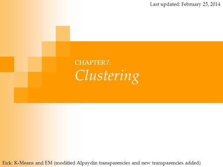 CHAPTER 7: Clustering Eick: K-Means and EM (modified Alpaydin transparencies and new transparencies added) Last updated: February 25, 2014.