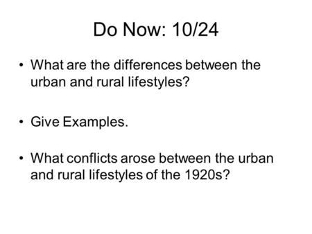 Do Now: 10/24 What are the differences between the urban and rural lifestyles? Give Examples. What conflicts arose between the urban and rural lifestyles.