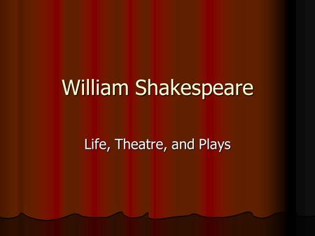 William Shakespeare Life, Theatre, and Plays The Playwright- Shakespeare Born April 23, 1564 in Stratford-Upon-Avon, England, a town about 100 miles.