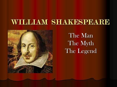WILLIAM SHAKESPEARE The Man The Myth The Legend. Biographical Information Born: Stratford-Upon Avon, England Born: Stratford-Upon Avon, England April.