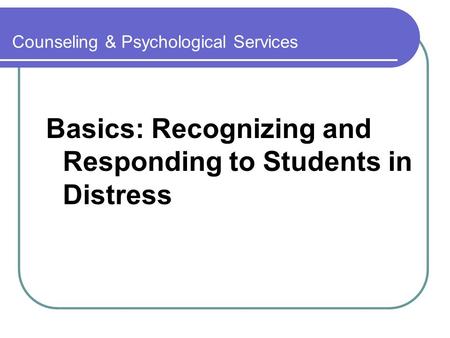 Counseling & Psychological Services Basics: Recognizing and Responding to Students in Distress.