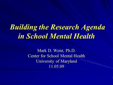 Building the Research Agenda in School Mental Health Building the Research Agenda in School Mental Health Mark D. Weist, Ph.D. Center for School Mental.