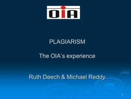 1 PLAGIARISM The OIA’s experience Ruth Deech & Michael Reddy.