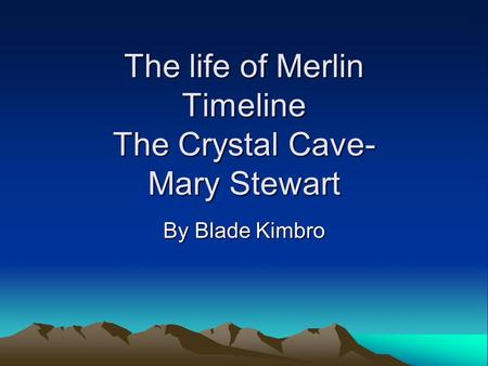 The life of Merlin Timeline The Crystal Cave- Mary Stewart By Blade Kimbro.