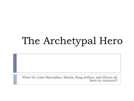The Archetypal Hero What Do Luke Skywalker, Simba, King Arthur, and Moses all have in common?