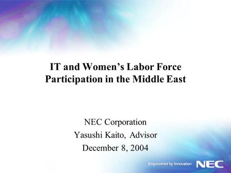 IT and Women’s Labor Force Participation in the Middle East NEC Corporation Yasushi Kaito, Advisor December 8, 2004.
