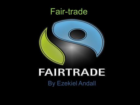 Fair-trade By Ezekiel Andall. What is Fair-trade? The Foundation’s mission is to work with businesses, community groups and individuals to improve the.