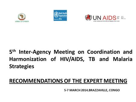 5 th Inter-Agency Meeting on Coordination and Harmonization of HIV/AIDS, TB and Malaria Strategies RECOMMENDATIONS OF THE EXPERT MEETING 5-7 MARCH 2014,BRAZZAVILLE,