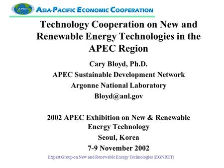 Expert Group on New and Renewable Energy Technologies (EGNRET) Technology Cooperation on New and Renewable Energy Technologies in the APEC Region Cary.