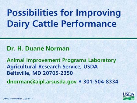 AFGC Convention 2004 (1) 2004 Possibilities for Improving Dairy Cattle Performance Dr. H. Duane Norman Animal Improvement Programs Laboratory Agricultural.