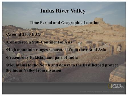 Indus River Valley Time Period and Geographic Location Around 2500 B.C. Considered a Sub-Continent of Asia High mountain ranges separate it from the rest.