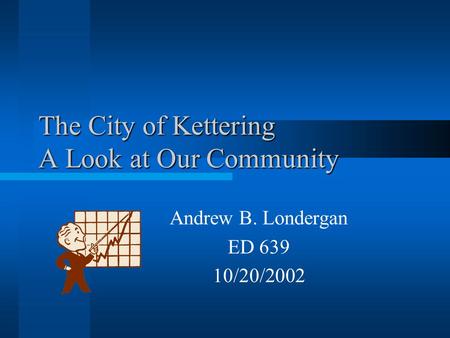 The City of Kettering A Look at Our Community Andrew B. Londergan ED 639 10/20/2002.