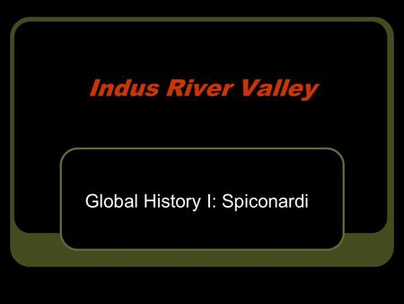 Indus River Valley Global History I: Spiconardi. Geography & It’s Impact Location: Northernmost part of the Indian subcontinent & modern day Pakistan.