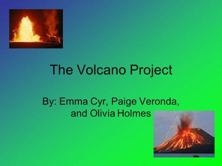 The Volcano Project By: Emma Cyr, Paige Veronda, and Olivia Holmes.