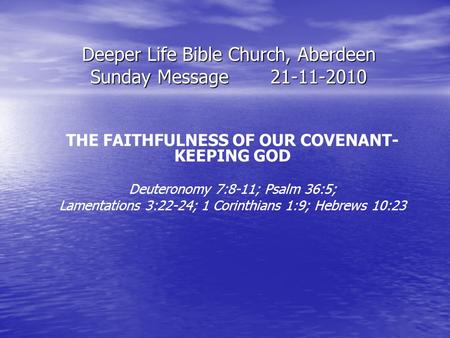 Deeper Life Bible Church, Aberdeen Sunday Message21-11-2010 THE FAITHFULNESS OF OUR COVENANT- KEEPING GOD Deuteronomy 7:8-11; Psalm 36:5; Lamentations.